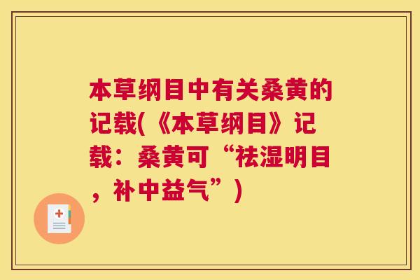 本草纲目中有关桑黄的记载(《本草纲目》记载:桑黄可“祛湿明目,补中益气”) 本草纲目中有关桑黄的记载(《本草纲目》记载:桑黄可“祛湿明目,补中益气”)