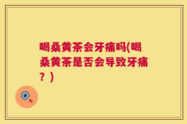 喝桑黄茶会牙痛吗(喝桑黄茶是否会导致牙痛?) 喝桑黄茶会牙痛吗(喝桑黄茶是否会导致牙痛?)