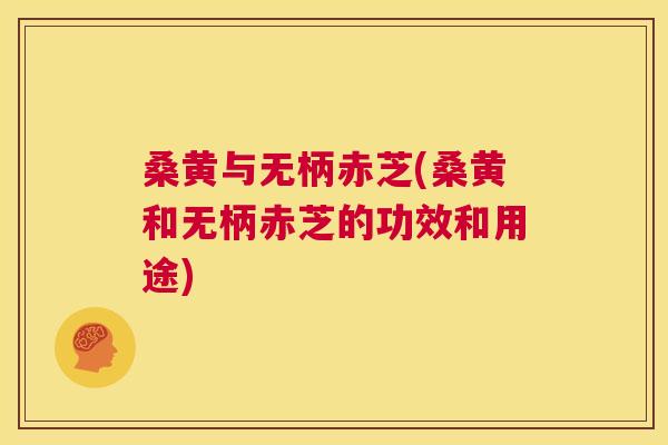 桑黄与无柄赤芝(桑黄和无柄赤芝的功效和用途) 桑黄与无柄赤芝(桑黄和无柄赤芝的功效和用途)