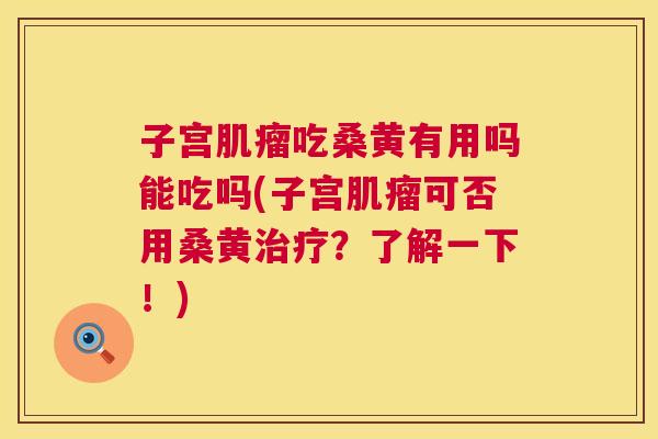 子宫吃桑黄有用吗能吃吗(子宫可否用桑黄?了解一下!) 子宫吃桑黄有用吗能吃吗(子宫可否用桑黄?了解一下!)