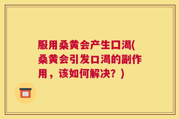服用桑黄会产生囗渴(桑黄会引发口渴的副作用,该如何解决?) 服用桑黄会产生囗渴(桑黄会引发口渴的副作用,该如何解决?)