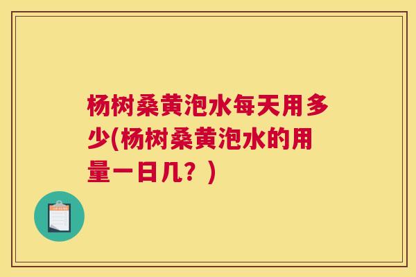 杨树桑黄泡水每天用多少(杨树桑黄泡水的用量一日几?) 杨树桑黄泡水每天用多少(杨树桑黄泡水的用量一日几?)
