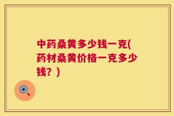 桑黄多少钱一克(药材桑黄价格一克多少钱?) 桑黄多少钱一克(药材桑黄价格一克多少钱?)