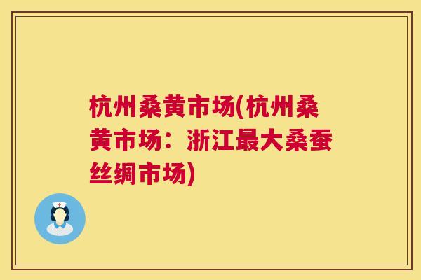 杭州桑黄市场(杭州桑黄市场：浙江大桑蚕丝绸市场)