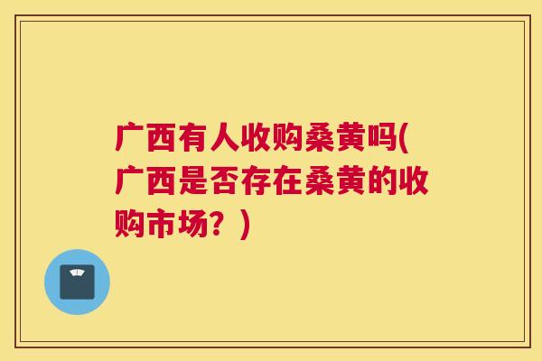 广西有人收购桑黄吗(广西是否存在桑黄的收购市场?) 广西有人收购桑黄吗(广西是否存在桑黄的收购市场?)