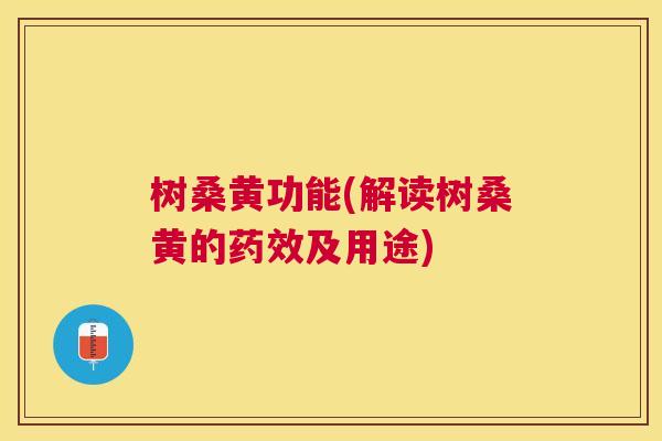 树桑黄功能(解读树桑黄的及用途) 树桑黄功能(解读树桑黄的及用途)
