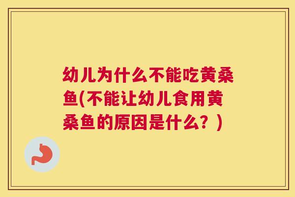 幼儿为什么不能吃黄桑鱼(不能让幼儿食用黄桑鱼的原因是什么?) 幼儿为什么不能吃黄桑鱼(不能让幼儿食用黄桑鱼的原因是什么?)