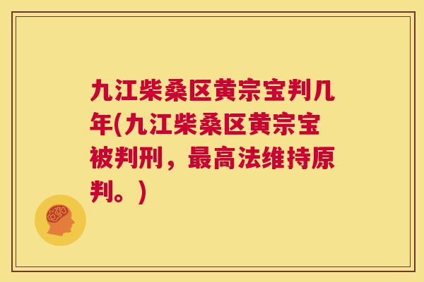 九江柴桑区黄宗宝判几年(九江柴桑区黄宗宝被判刑,高法维持原判。) 九江柴桑区黄宗宝判几年(九江柴桑区黄宗宝被判刑,高法维持原判。)