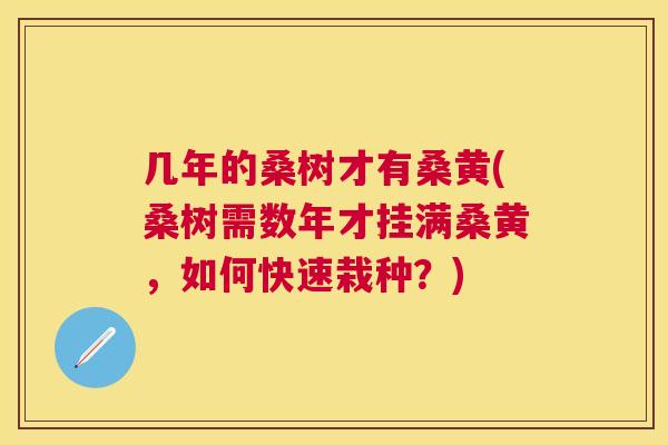 几年的桑树才有桑黄(桑树需数年才挂满桑黄,如何快速栽种?) 几年的桑树才有桑黄(桑树需数年才挂满桑黄,如何快速栽种?)