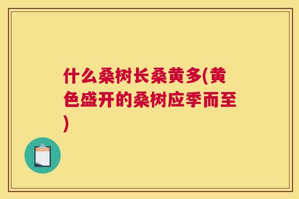 什么桑树长桑黄多(黄色盛开的桑树应季而至) 什么桑树长桑黄多(黄色盛开的桑树应季而至)