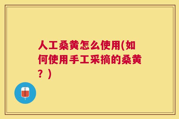 人工桑黄怎么使用(如何使用手工采摘的桑黄?) 人工桑黄怎么使用(如何使用手工采摘的桑黄?)
