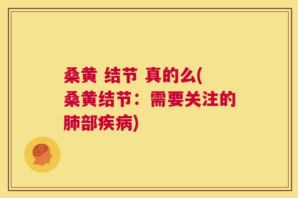 桑黄 结节 真的么(桑黄结节:需要关注的部) 桑黄 结节 真的么(桑黄结节:需要关注的部)