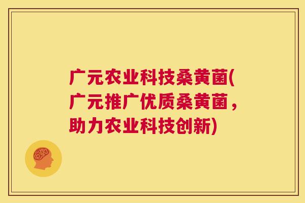 广元农业科技桑黄菌(广元推广优质桑黄菌,助力农业科技创新) 广元农业科技桑黄菌(广元推广优质桑黄菌,助力农业科技创新)