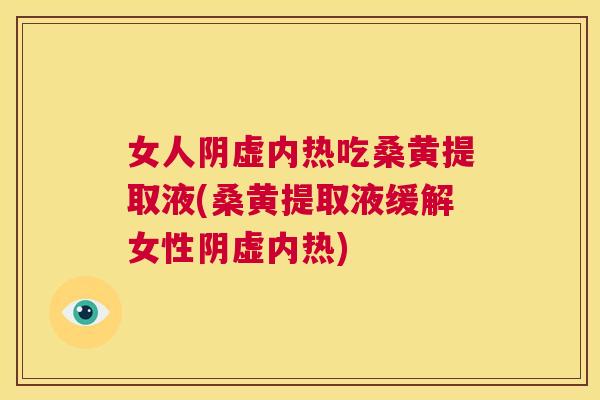 女人阴虚内热吃桑黄提取液(桑黄提取液缓解女性阴虚内热) 女人阴虚内热吃桑黄提取液(桑黄提取液缓解女性阴虚内热)