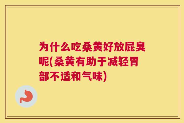 为什么吃桑黄好放屁臭呢(桑黄有助于减轻胃部不适和气味) 为什么吃桑黄好放屁臭呢(桑黄有助于减轻胃部不适和气味)