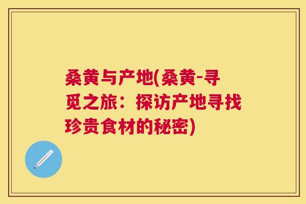 桑黄与产地(桑黄-寻觅之旅:探访产地寻找珍贵食材的秘密) 桑黄与产地(桑黄-寻觅之旅:探访产地寻找珍贵食材的秘密)