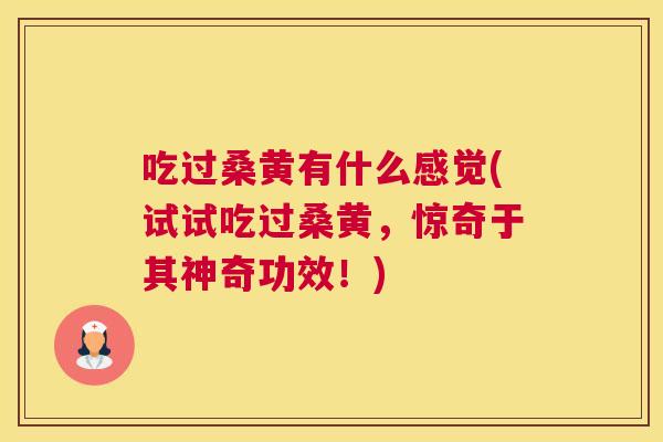 吃过桑黄有什么感觉(试试吃过桑黄,惊奇于其神奇功效!) 吃过桑黄有什么感觉(试试吃过桑黄,惊奇于其神奇功效!)