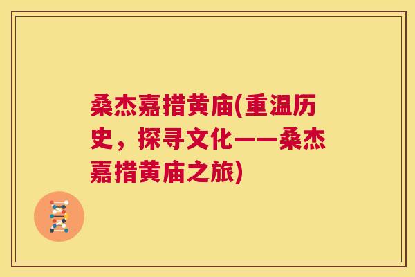 桑杰嘉措黄庙(重温历史,探寻文化——桑杰嘉措黄庙之旅) 桑杰嘉措黄庙(重温历史,探寻文化——桑杰嘉措黄庙之旅)