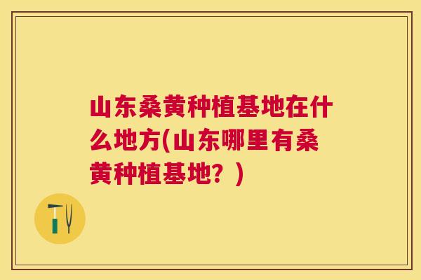 山东桑黄种植基地在什么地方(山东哪里有桑黄种植基地?) 山东桑黄种植基地在什么地方(山东哪里有桑黄种植基地?)