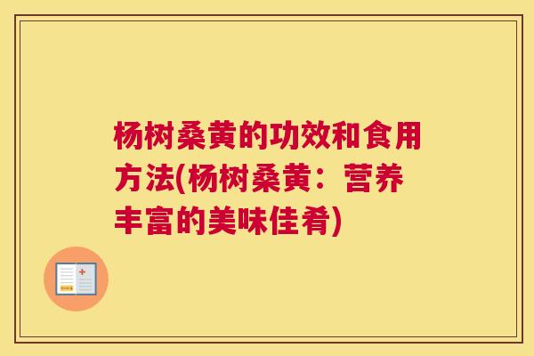 杨树桑黄的功效和食用方法(杨树桑黄:营养丰富的美味佳肴) 杨树桑黄的功效和食用方法(杨树桑黄:营养丰富的美味佳肴)