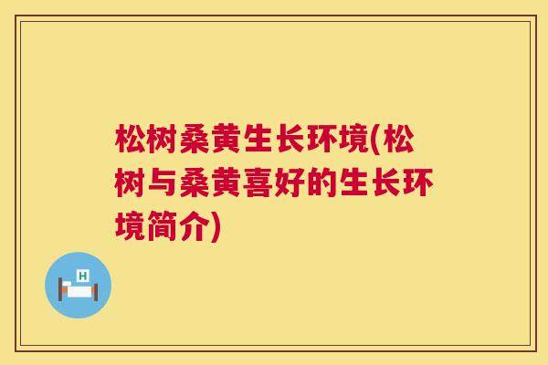 松树桑黄生长环境(松树与桑黄喜好的生长环境简介) 松树桑黄生长环境(松树与桑黄喜好的生长环境简介)