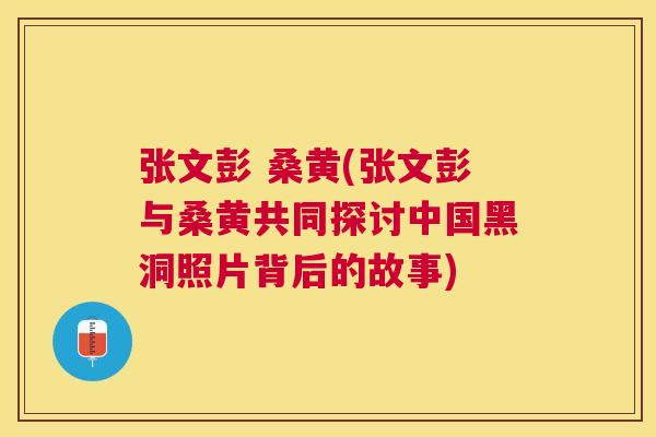 张文彭 桑黄(张文彭与桑黄共同探讨中国黑洞照片背后的故事) 张文彭 桑黄(张文彭与桑黄共同探讨中国黑洞照片背后的故事)