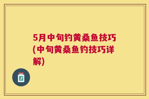 5月中旬钓黄桑鱼技巧(中旬黄桑鱼钓技巧详解) 5月中旬钓黄桑鱼技巧(中旬黄桑鱼钓技巧详解)