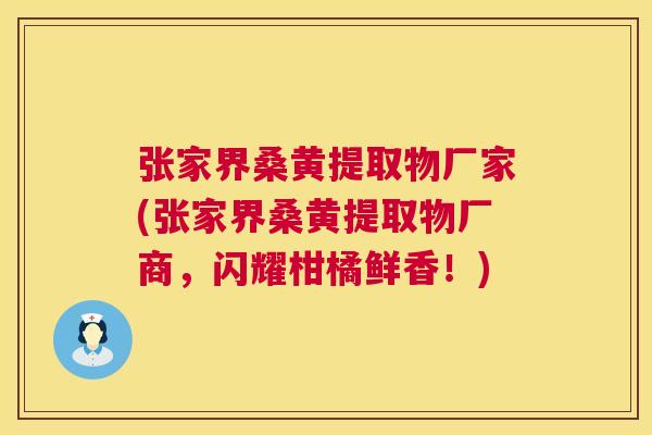 张家界桑黄提取物厂家(张家界桑黄提取物厂商,闪耀柑橘鲜香!) 张家界桑黄提取物厂家(张家界桑黄提取物厂商,闪耀柑橘鲜香!)