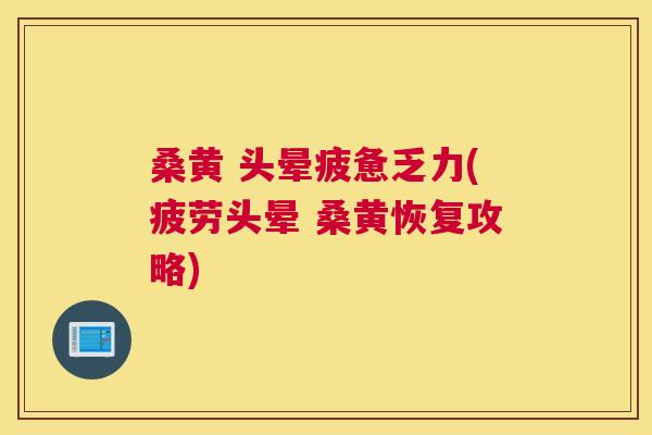 桑黄 头晕疲惫乏力(疲劳头晕 桑黄恢复攻略) 桑黄 头晕疲惫乏力(疲劳头晕 桑黄恢复攻略)