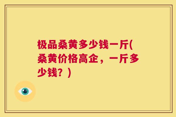 极品桑黄多少钱一斤(桑黄价格高企,一斤多少钱?) 极品桑黄多少钱一斤(桑黄价格高企,一斤多少钱?)