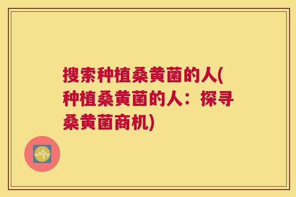 搜索种植桑黄菌的人(种植桑黄菌的人:探寻桑黄菌商机) 搜索种植桑黄菌的人(种植桑黄菌的人:探寻桑黄菌商机)