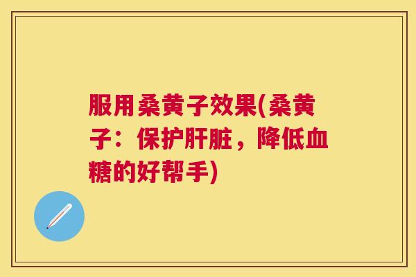 服用桑黄子效果(桑黄子:保护,降低的好帮手) 服用桑黄子效果(桑黄子:保护,降低的好帮手)