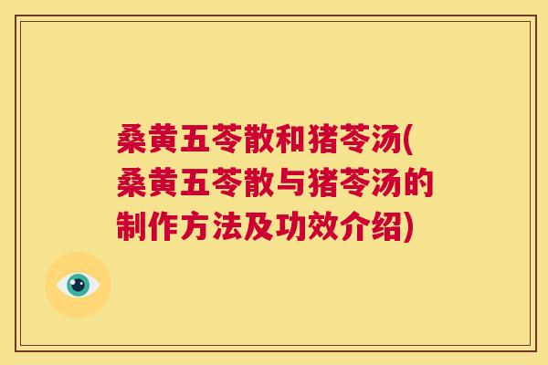 桑黄五苓散和猪苓汤(桑黄五苓散与猪苓汤的制作方法及功效介绍) 桑黄五苓散和猪苓汤(桑黄五苓散与猪苓汤的制作方法及功效介绍)