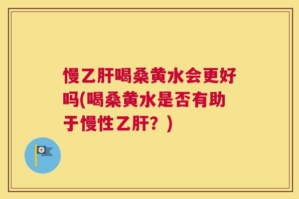 慢喝桑黄水会更好吗(喝桑黄水是否有助于慢性?) 慢喝桑黄水会更好吗(喝桑黄水是否有助于慢性?)