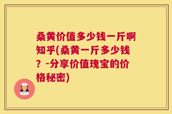 桑黄价值多少钱一斤啊知乎(桑黄一斤多少钱?-分享价值瑰宝的价格秘密) 桑黄价值多少钱一斤啊知乎(桑黄一斤多少钱?-分享价值瑰宝的价格秘密)