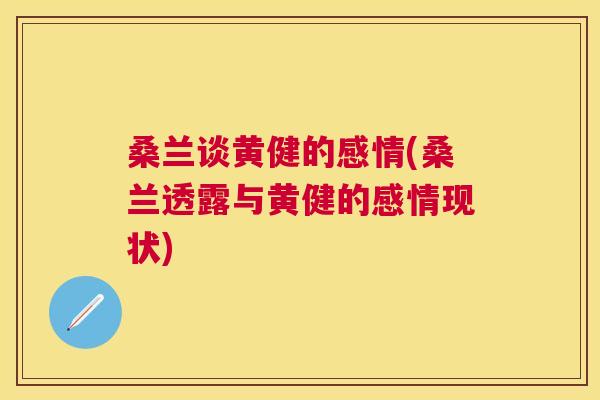 桑兰谈黄健的感情(桑兰透露与黄健的感情现状) 桑兰谈黄健的感情(桑兰透露与黄健的感情现状)
