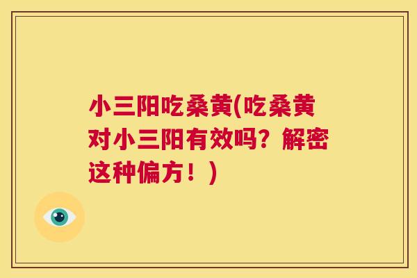 小三阳吃桑黄(吃桑黄对小三阳有效吗?解密这种偏方!) 小三阳吃桑黄(吃桑黄对小三阳有效吗?解密这种偏方!)