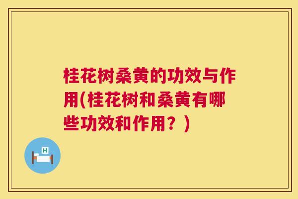 桂花树桑黄的功效与作用(桂花树和桑黄有哪些功效和作用?) 桂花树桑黄的功效与作用(桂花树和桑黄有哪些功效和作用?)