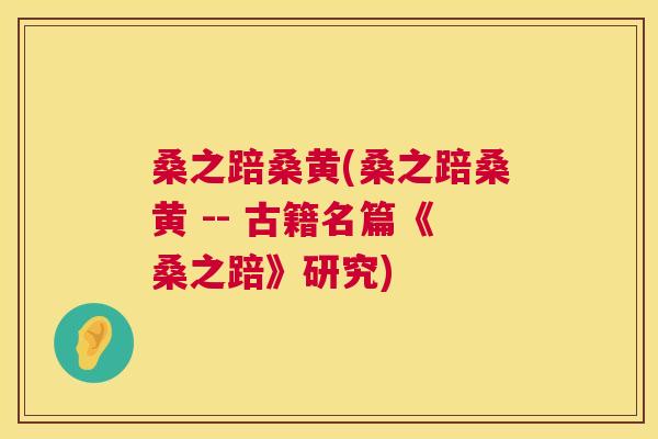 桑之踣桑黄(桑之踣桑黄 -- 古籍名篇《桑之踣》研究) 桑之踣桑黄(桑之踣桑黄 -- 古籍名篇《桑之踣》研究)