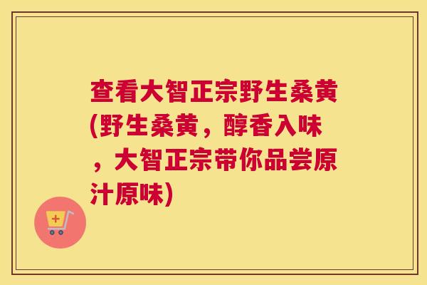 查看大智正宗野生桑黄(野生桑黄,醇香入味,大智正宗带你品尝原汁原味) 查看大智正宗野生桑黄(野生桑黄,醇香入味,大智正宗带你品尝原汁原味)