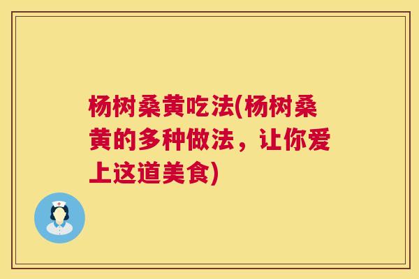杨树桑黄吃法(杨树桑黄的多种做法,让你爱上这道美食) 杨树桑黄吃法(杨树桑黄的多种做法,让你爱上这道美食)