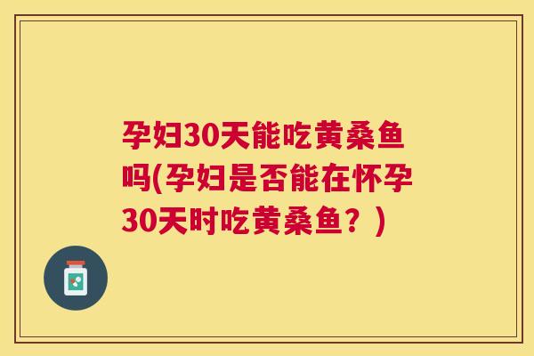 孕妇30天能吃黄桑鱼吗(孕妇是否能在怀孕30天时吃黄桑鱼？)
