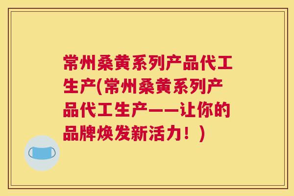 常州桑黄系列产品代工生产(常州桑黄系列产品代工生产——让你的品牌焕发新活力!) 常州桑黄系列产品代工生产(常州桑黄系列产品代工生产——让你的品牌焕发新活力!)