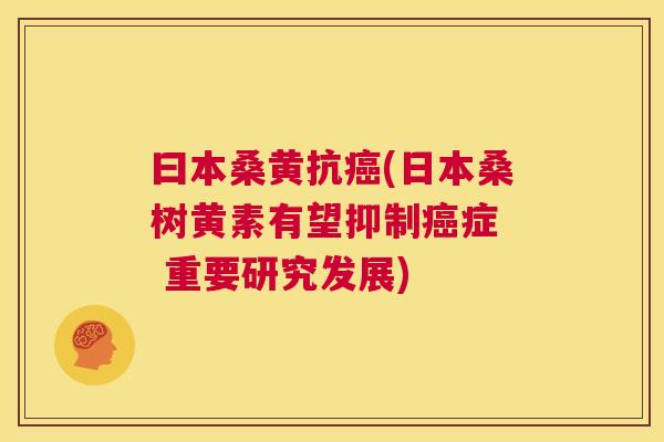 曰本桑黄抗(日本桑树黄素有望抑制症 重要研究发展) 曰本桑黄抗(日本桑树黄素有望抑制症 重要研究发展)