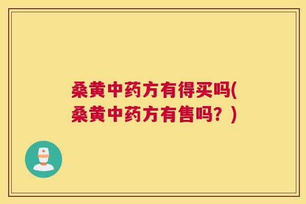 桑黄方有得买吗(桑黄方有售吗？)