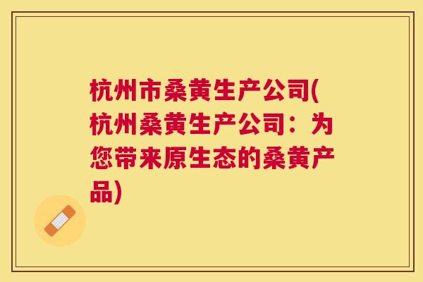 杭州市桑黄生产公司(杭州桑黄生产公司:为您带来原生态的桑黄产品) 杭州市桑黄生产公司(杭州桑黄生产公司:为您带来原生态的桑黄产品)