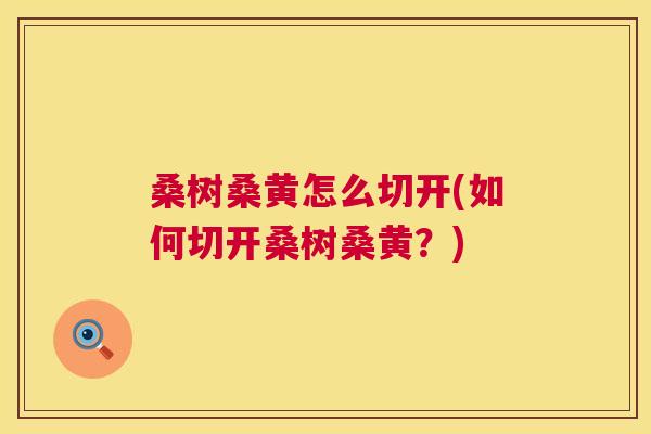 桑树桑黄怎么切开(如何切开桑树桑黄?) 桑树桑黄怎么切开(如何切开桑树桑黄?)
