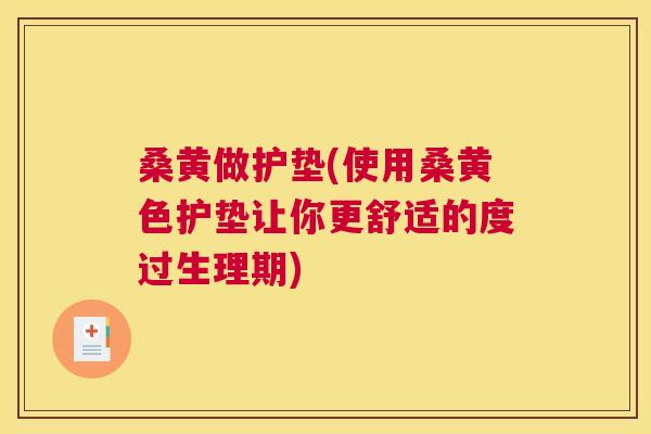 桑黄做护垫(使用桑黄色护垫让你更舒适的度过生理期) 桑黄做护垫(使用桑黄色护垫让你更舒适的度过生理期)