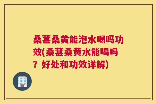 桑葚桑黄能泡水喝吗功效(桑葚桑黄水能喝吗?好处和功效详解) 桑葚桑黄能泡水喝吗功效(桑葚桑黄水能喝吗?好处和功效详解)