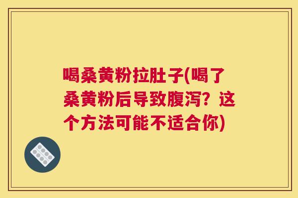 喝桑黄粉拉肚子(喝了桑黄粉后导致?这个方法可能不适合你) 喝桑黄粉拉肚子(喝了桑黄粉后导致?这个方法可能不适合你)
